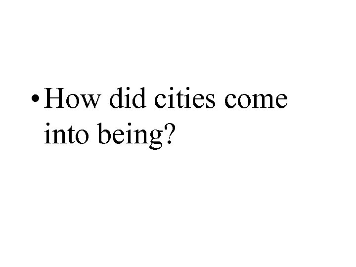  • How did cities come into being? 