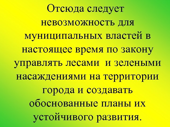 Отсюда следует невозможность для муниципальных властей в настоящее время по закону управлять лесами и