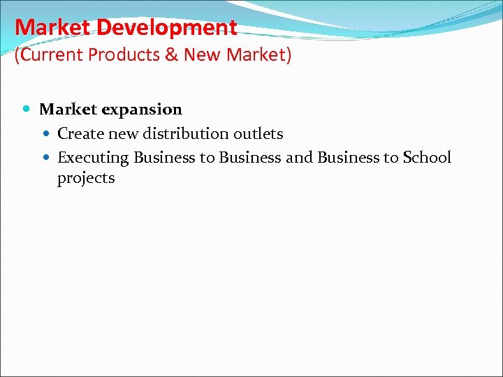Market Development (Current Products & New Market) Market expansion Create new distribution outlets Executing