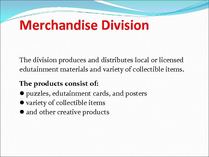 Merchandise Division The division produces and distributes local or licensed edutainment materials and variety