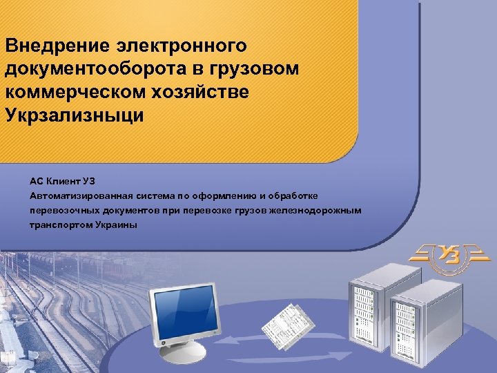 Внедрение электронного документооборота в грузовом коммерческом хозяйстве Укрзализныци АС Клиент УЗ Автоматизированная система по