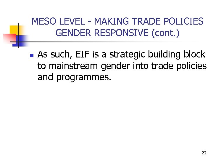 MESO LEVEL - MAKING TRADE POLICIES GENDER RESPONSIVE (cont. ) n As such, EIF