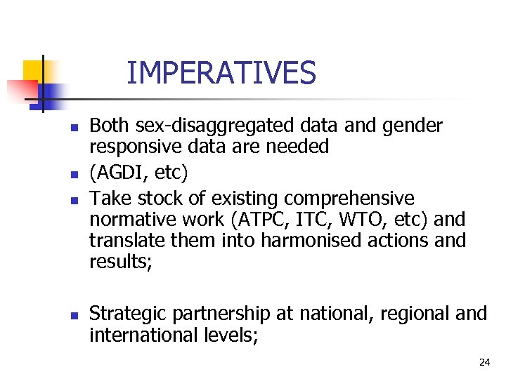 IMPERATIVES n n Both sex-disaggregated data and gender responsive data are needed (AGDI, etc)
