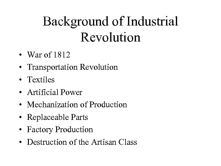 Background of Industrial Revolution • • War of 1812 Transportation Revolution Textiles Artificial Power