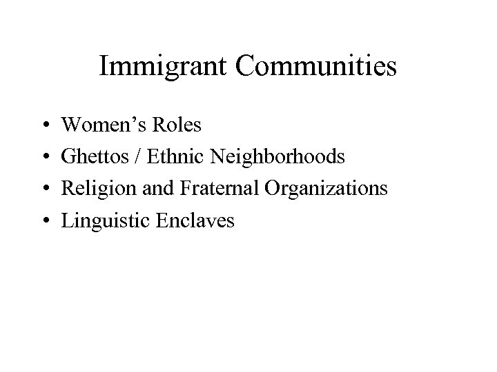 Immigrant Communities • • Women’s Roles Ghettos / Ethnic Neighborhoods Religion and Fraternal Organizations