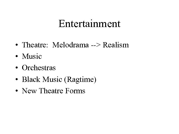 Entertainment • • • Theatre: Melodrama --> Realism Music Orchestras Black Music (Ragtime) New