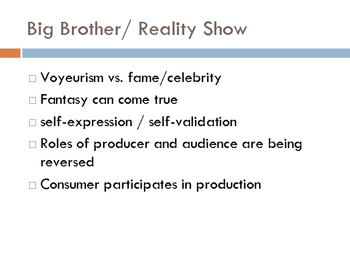 Big Brother/ Reality Show Voyeurism vs. fame/celebrity Fantasy can come true self-expression / self-validation