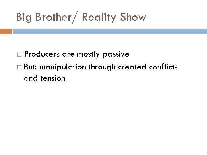 Big Brother/ Reality Show Producers are mostly passive But: manipulation through created conflicts and