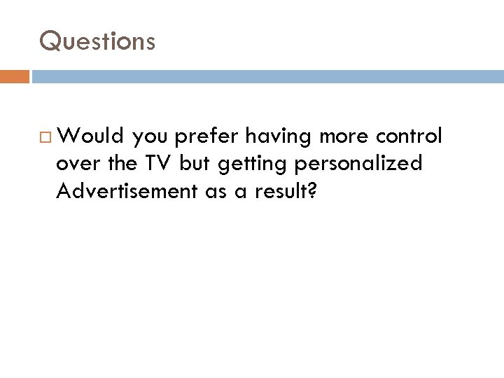 Questions Would you prefer having more control over the TV but getting personalized Advertisement
