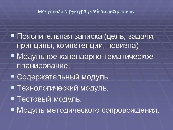 Модульная структура учебной дисциплины § Пояснительная записка (цель, задачи, § § § принципы, компетенции,