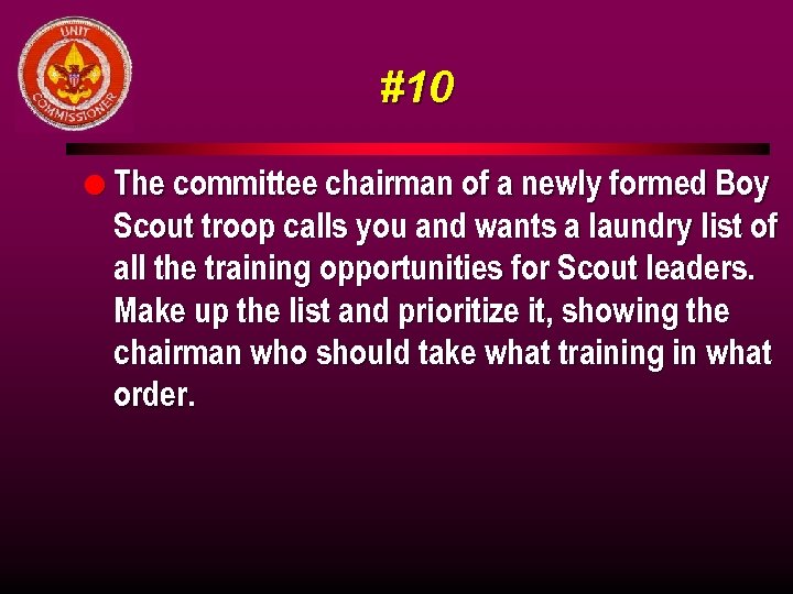 #10 l The committee chairman of a newly formed Boy Scout troop calls you