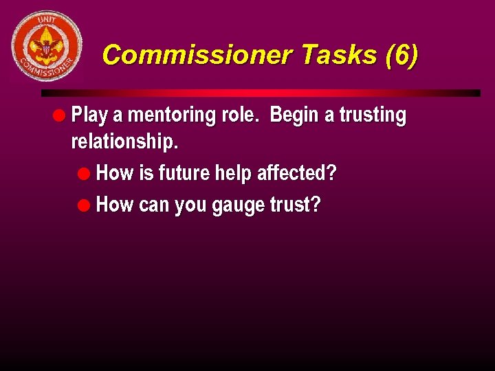 Commissioner Tasks (6) l Play a mentoring role. Begin a trusting relationship. l How