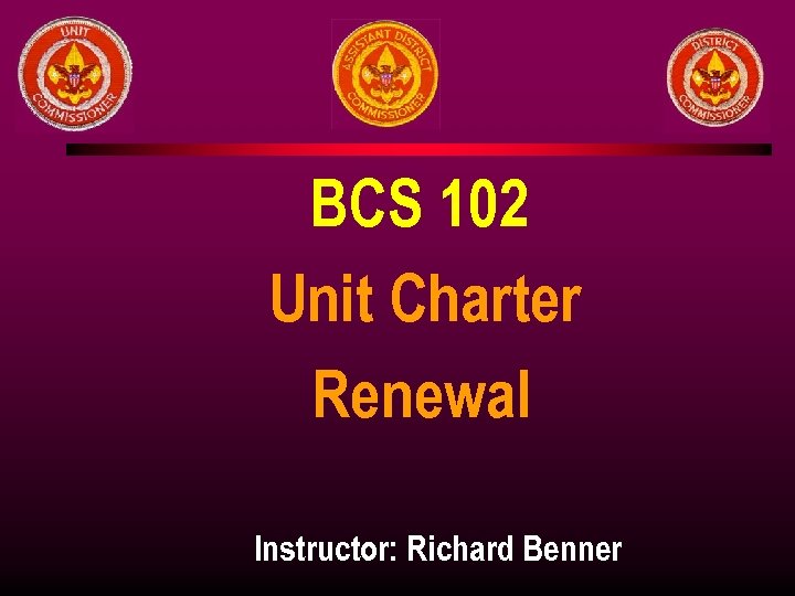 BCS 102 Unit Charter Renewal Instructor: Richard Benner 