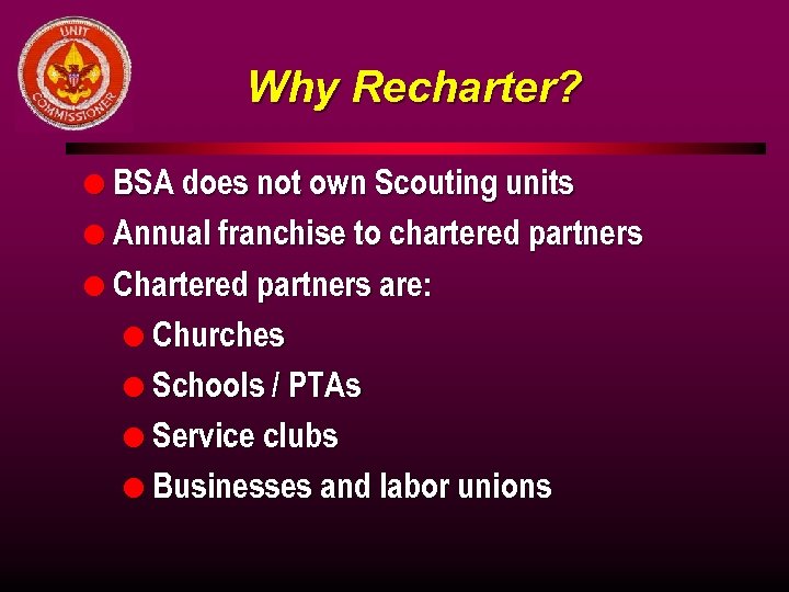 Why Recharter? l BSA does not own Scouting units l Annual franchise to chartered