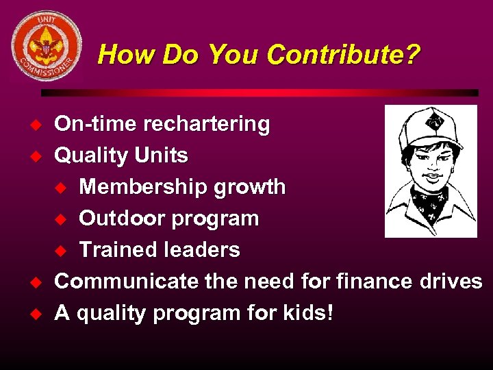How Do You Contribute? u u On-time rechartering Quality Units u Membership growth u