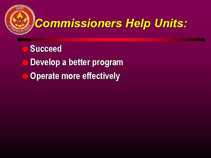 Commissioners Help Units: l Succeed l Develop a better program l Operate more effectively
