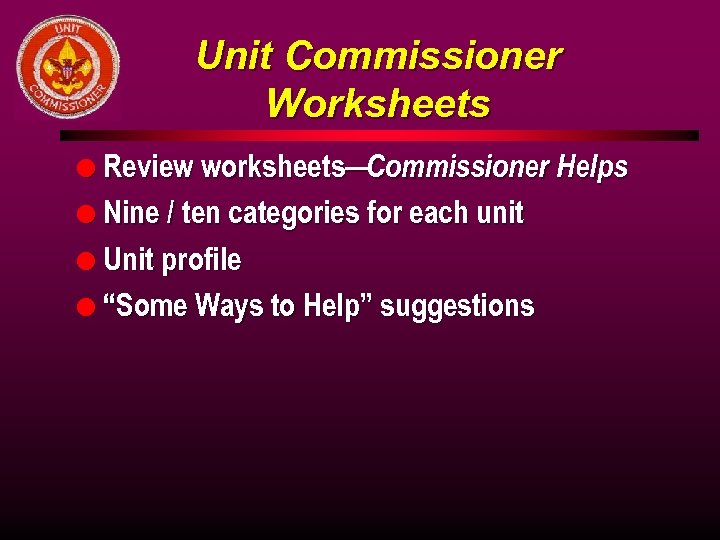 Unit Commissioner Worksheets l Review worksheets— Commissioner Helps l Nine / ten categories for