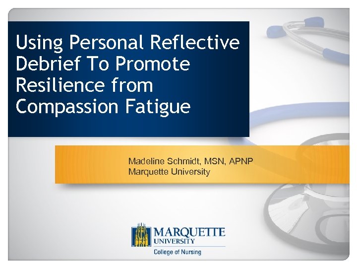 Using Personal Reflective Debrief To Promote Resilience from Compassion Fatigue Madeline Schmidt, MSN, APNP