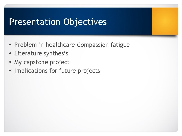 Presentation Objectives • • Problem in healthcare-Compassion fatigue Literature synthesis My capstone project Implications