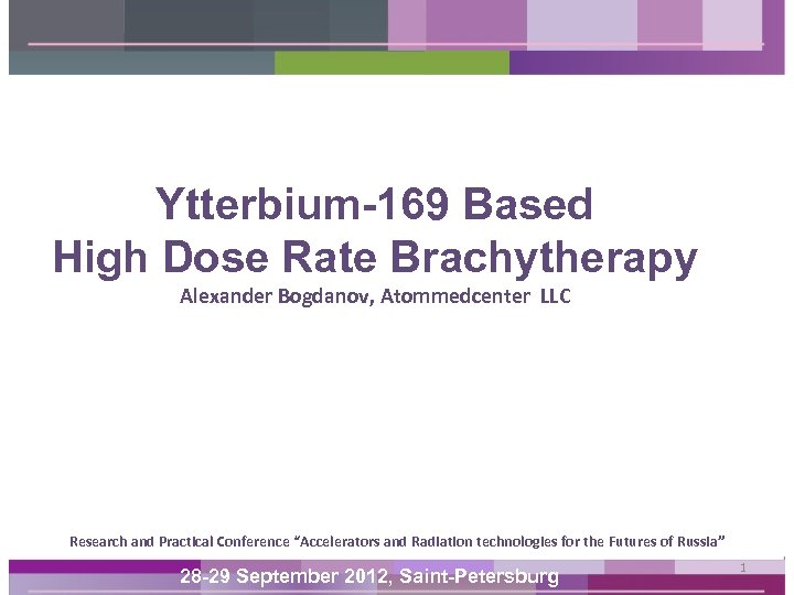 Ytterbium-169 Based High Dose Rate Brachytherapy Alexander Bogdanov, Atommedcenter LLC Research and Practical Conference