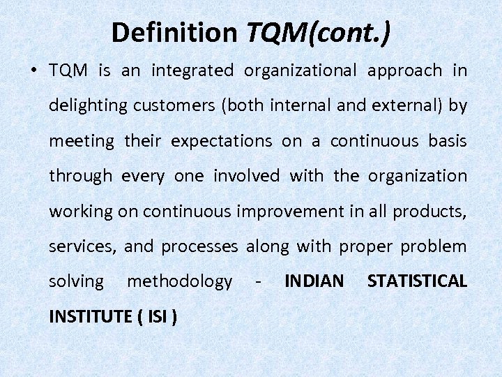 Definition TQM(cont. ) • TQM is an integrated organizational approach in delighting customers (both