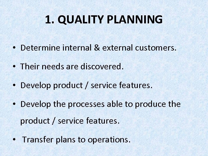 1. QUALITY PLANNING • Determine internal & external customers. • Their needs are discovered.