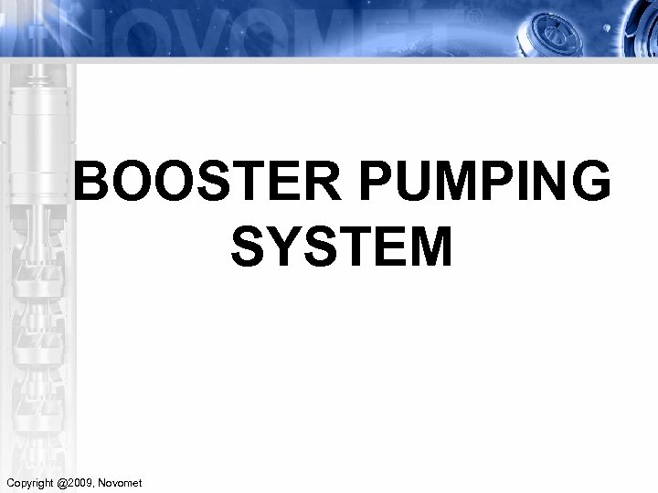 BOOSTER PUMPING SYSTEM Copyright @2009, Novomet 