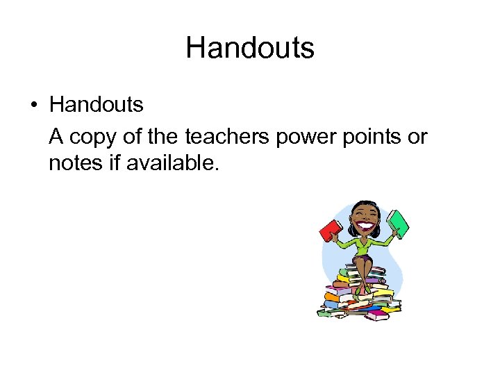 Handouts • Handouts A copy of the teachers power points or notes if available.