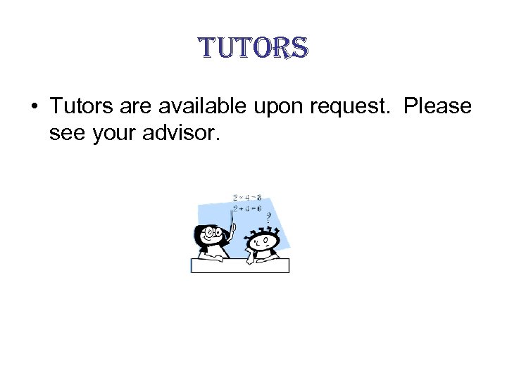 tutors • Tutors are available upon request. Please see your advisor. 