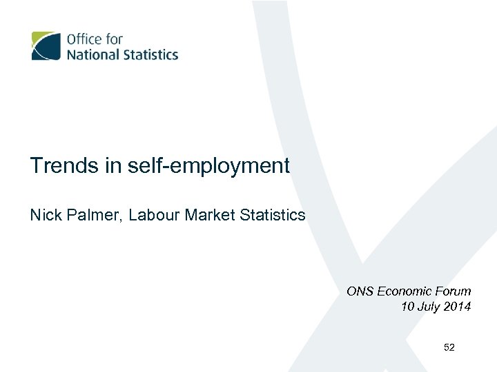Trends in self-employment Nick Palmer, Labour Market Statistics ONS Economic Forum 10 July 2014