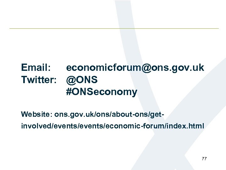 Email: economicforum@ons. gov. uk Twitter: @ONS #ONSeconomy Website: ons. gov. uk/ons/about-ons/getinvolved/events/economic-forum/index. html 77 