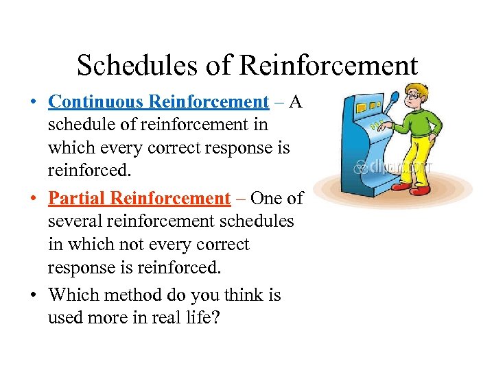 Schedules of Reinforcement • Continuous Reinforcement – A schedule of reinforcement in which every