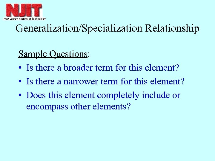 Generalization/Specialization Relationship Sample Questions: • Is there a broader term for this element? •