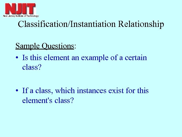 Classification/Instantiation Relationship Sample Questions: • Is this element an example of a certain class?