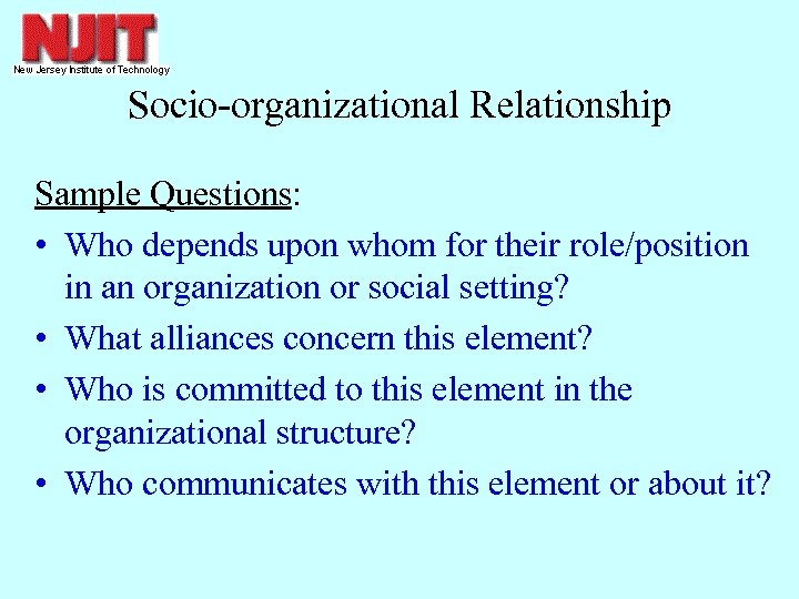 Socio-organizational Relationship Sample Questions: • Who depends upon whom for their role/position in an