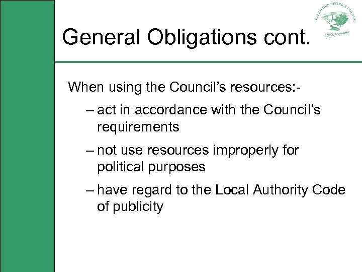 General Obligations cont. When using the Council’s resources: - – act in accordance with