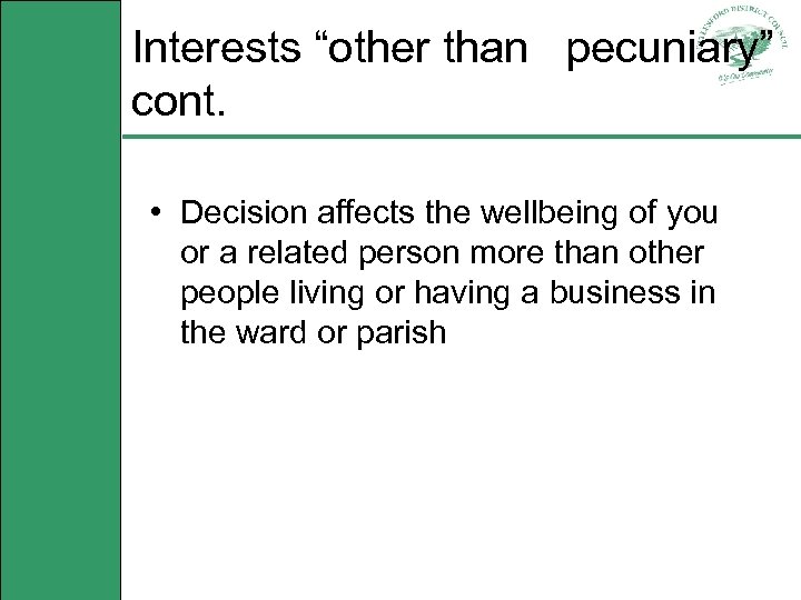 Interests “other than pecuniary” cont. • Decision affects the wellbeing of you or a