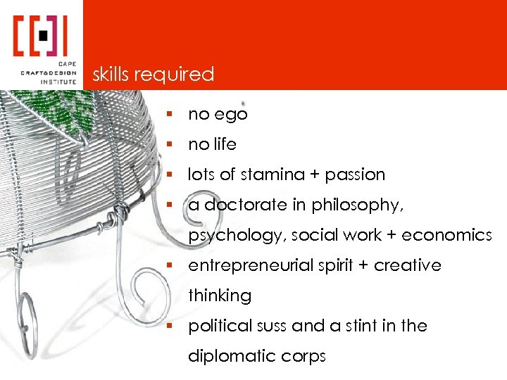 skills required § no ego § no life § lots of stamina + passion