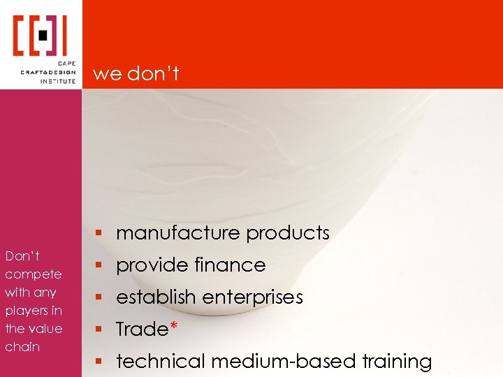 we don’t § manufacture products Don’t compete with any players in the value chain