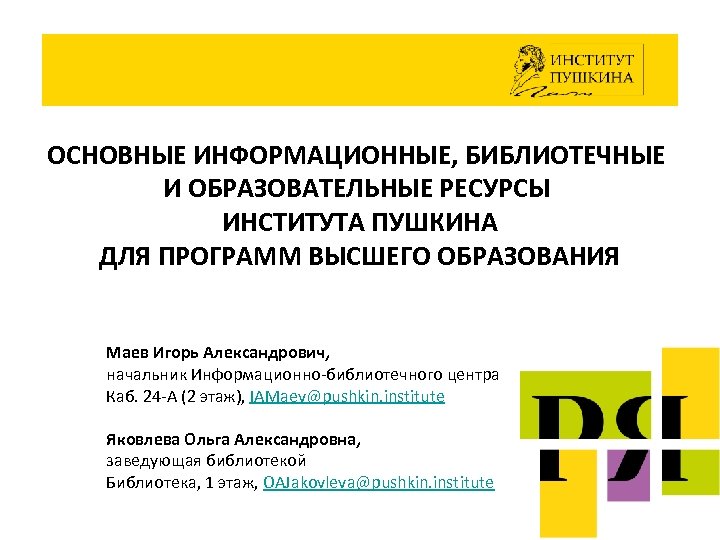 ОСНОВНЫЕ ИНФОРМАЦИОННЫЕ, БИБЛИОТЕЧНЫЕ И ОБРАЗОВАТЕЛЬНЫЕ РЕСУРСЫ ИНСТИТУТА ПУШКИНА ДЛЯ ПРОГРАММ ВЫСШЕГО ОБРАЗОВАНИЯ Маев Игорь