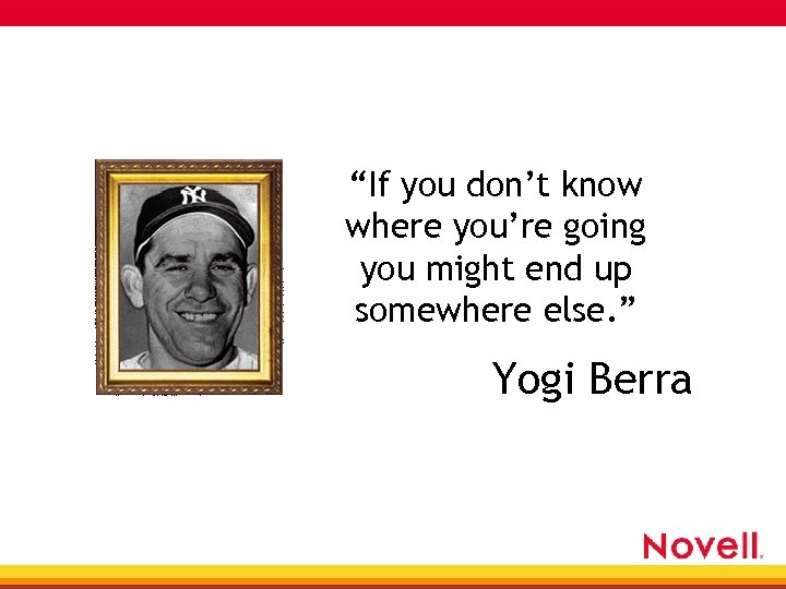 “If you don’t know where you’re going you might end up somewhere else. ”
