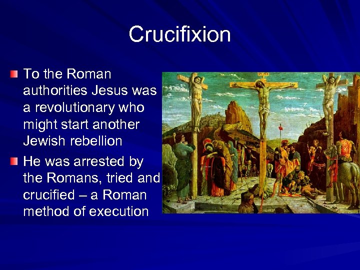 Crucifixion To the Roman authorities Jesus was a revolutionary who might start another Jewish