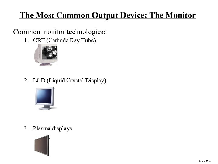 The Most Common Output Device: The Monitor Common monitor technologies: 1. CRT (Cathode Ray