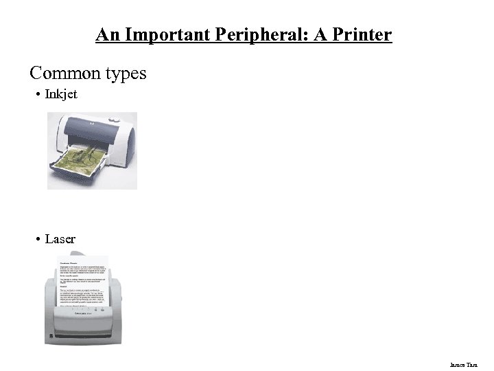 An Important Peripheral: A Printer Common types • Inkjet • Laser James Tam 