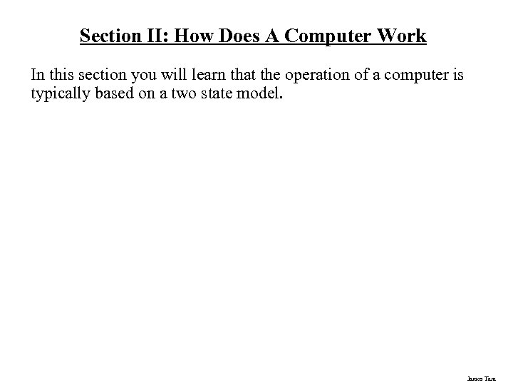 Section II: How Does A Computer Work In this section you will learn that