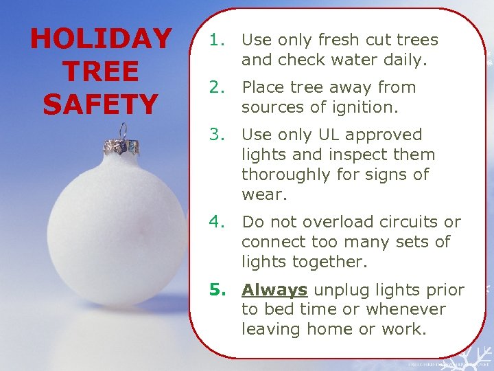 HOLIDAY TREE SAFETY 1. Use only fresh cut trees and check water daily. 2.