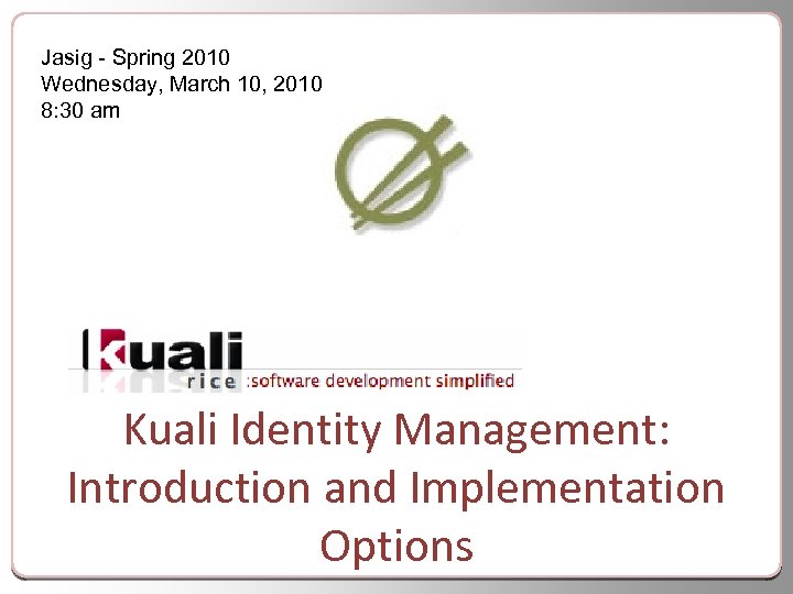 Jasig - Spring 2010 Wednesday, March 10, 2010 8: 30 am Kuali Identity Management: