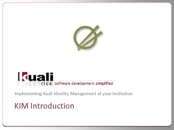 Implementing Kuali Identity Management at your Institution KIM Introduction 