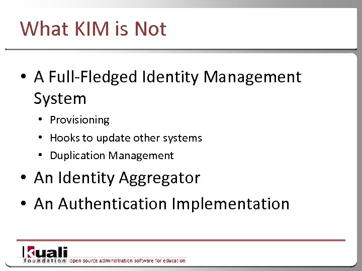 What KIM is Not • A Full-Fledged Identity Management System • Provisioning • Hooks