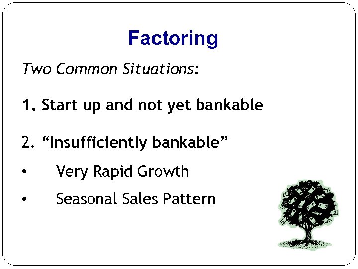 Factoring Two Common Situations: 1. Start up and not yet bankable 2. “Insufficiently bankable”